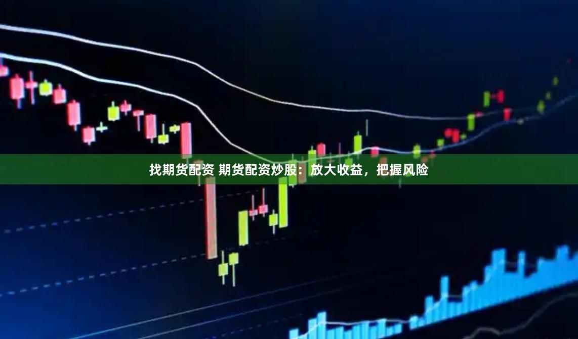 找期货配资 期货配资炒股:放大收益,把握风险