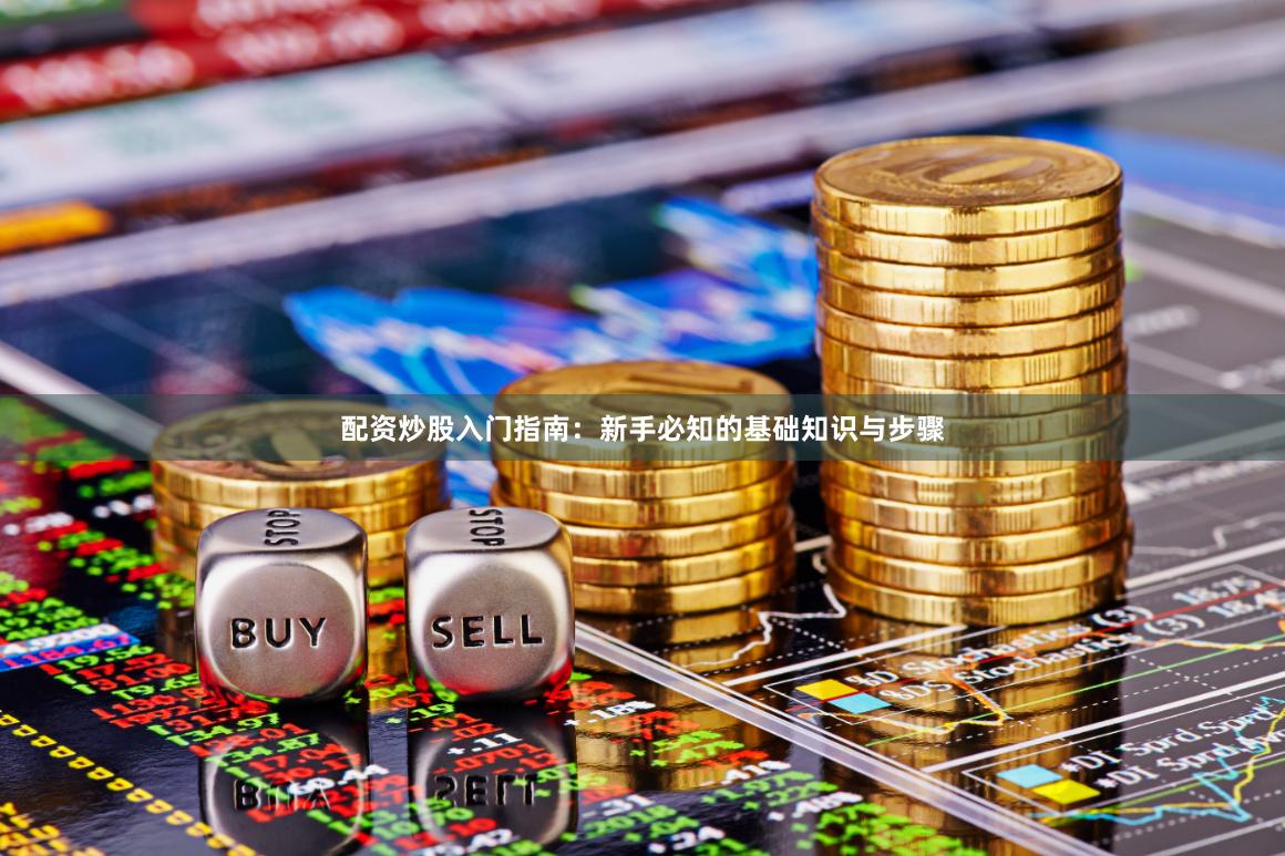 配资炒股入门指南：新手必知的基础知识与步骤