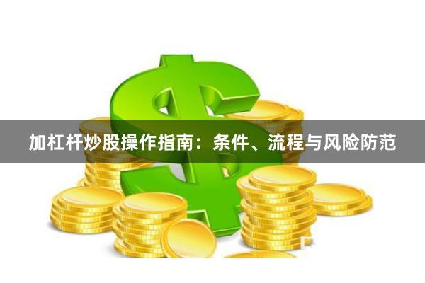 加杠杆炒股操作指南：条件、流程与风险防范