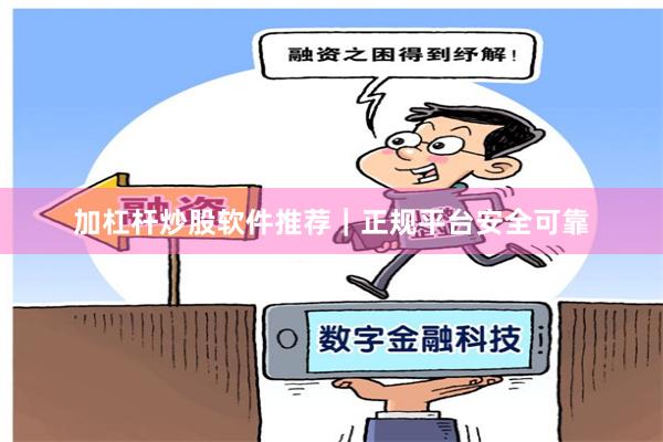 加杠杆炒股软件推荐｜正规平台安全可靠