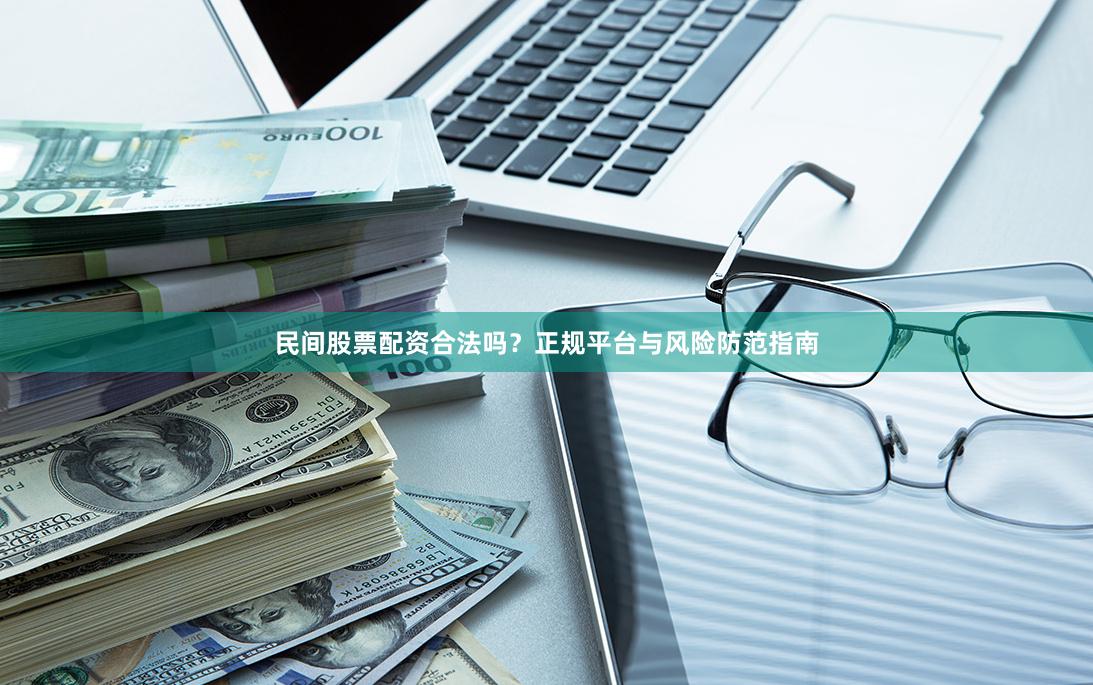 民间股票配资合法吗？正规平台与风险防范指南