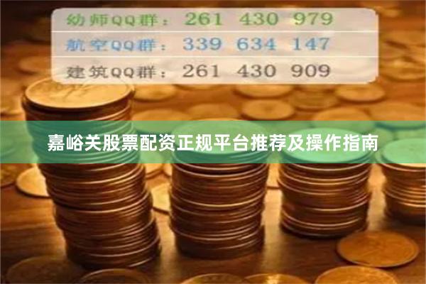 嘉峪关股票配资正规平台推荐及操作指南