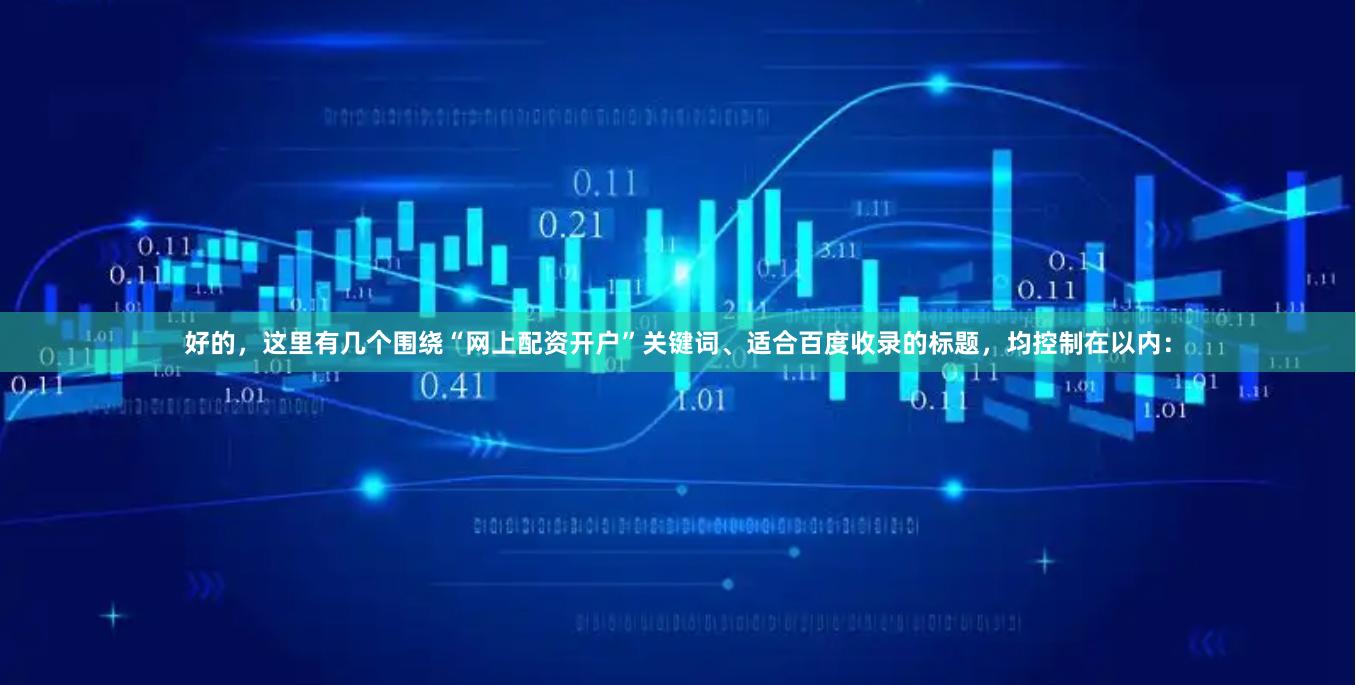 好的，这里有几个围绕“网上配资开户”关键词、适合百度收录的标题，均控制在以内：