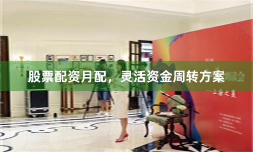 股票配资月配，灵活资金周转方案