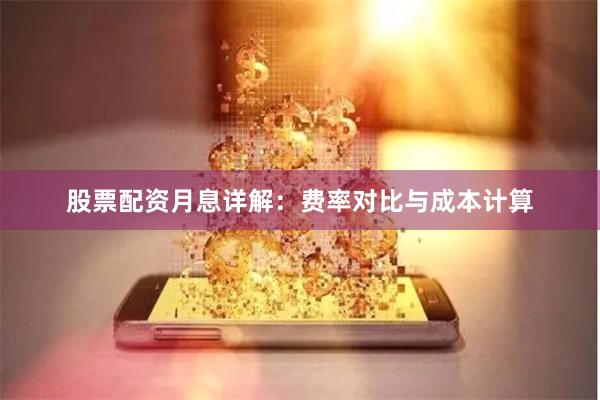 股票配资月息详解：费率对比与成本计算