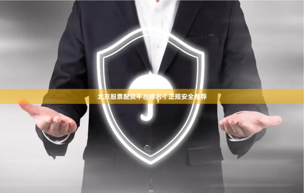 北京股票配资平台排名｜正规安全推荐