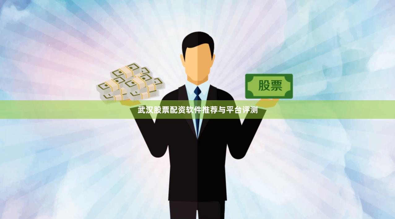 武汉股票配资软件推荐与平台评测