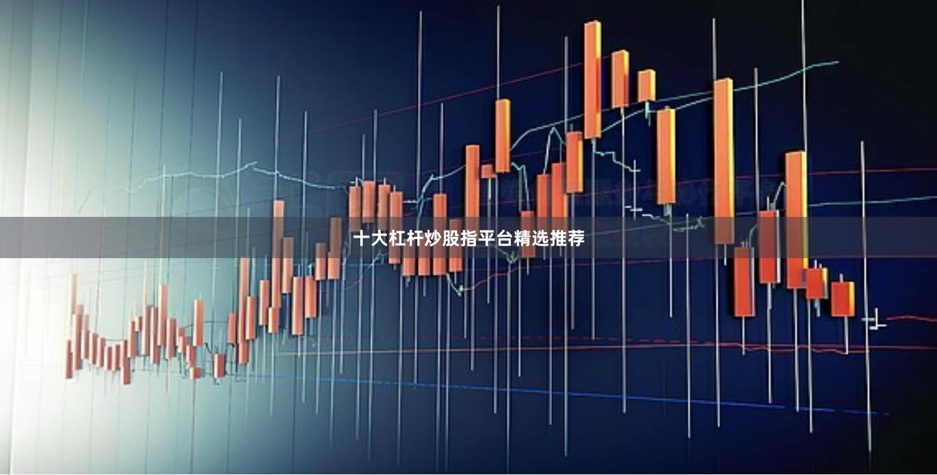 十大杠杆炒股指平台精选推荐