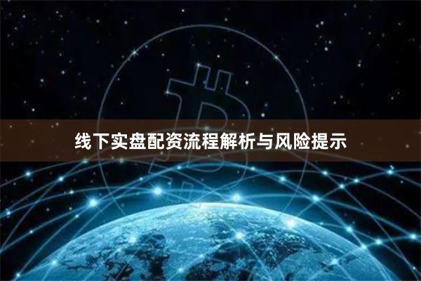 线下实盘配资流程解析与风险提示
