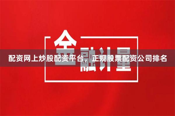 配资网上炒股配资平台，正规股票配资公司排名