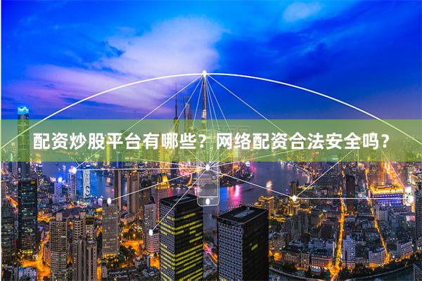 配资炒股平台有哪些?网络配资合法安全吗?