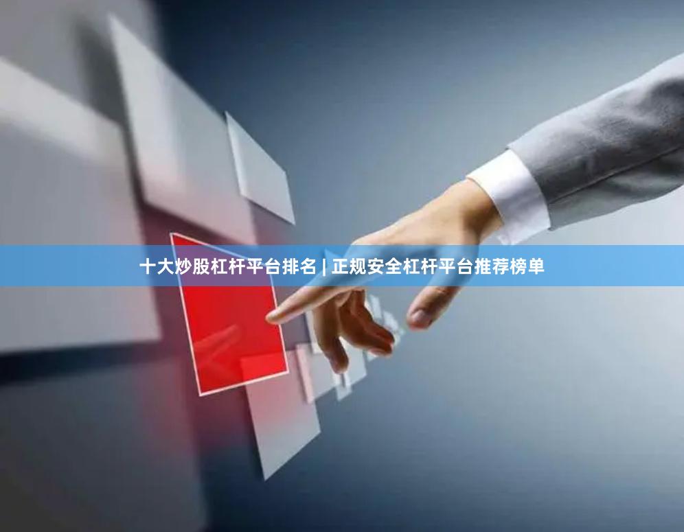 十大炒股杠杆平台排名 | 正规安全杠杆平台推荐榜单