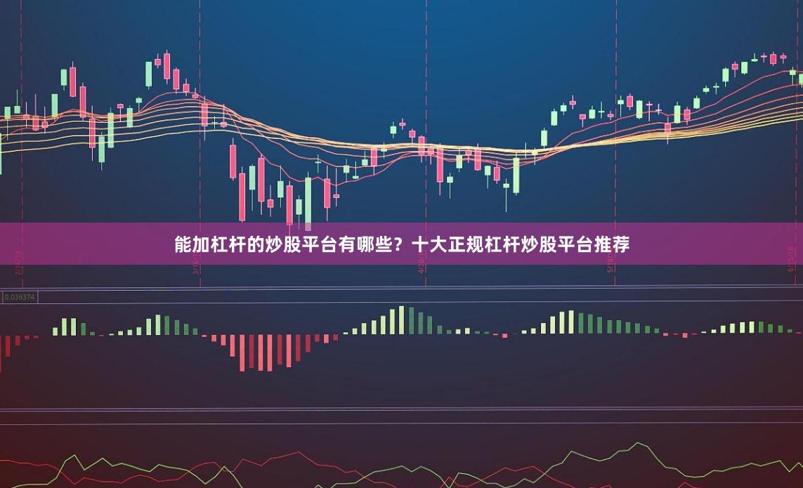 能加杠杆的炒股平台有哪些？十大正规杠杆炒股平台推荐
