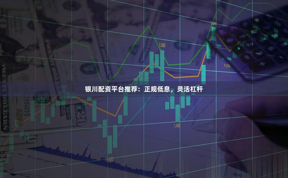 银川配资平台推荐：正规低息，灵活杠杆