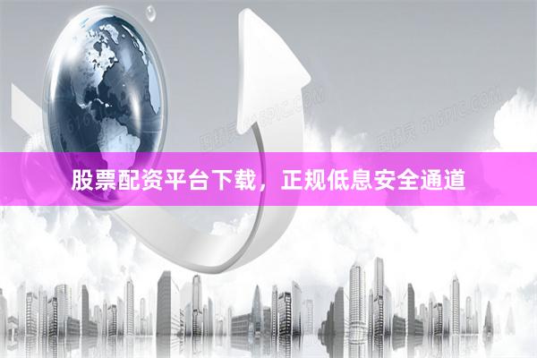 股票配资平台下载,正规低息安全通道