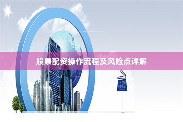 股票配资操作流程及风险点详解