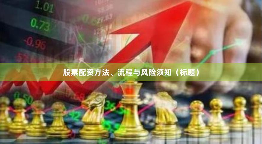 股票配资方法、流程与风险须知（标题）
