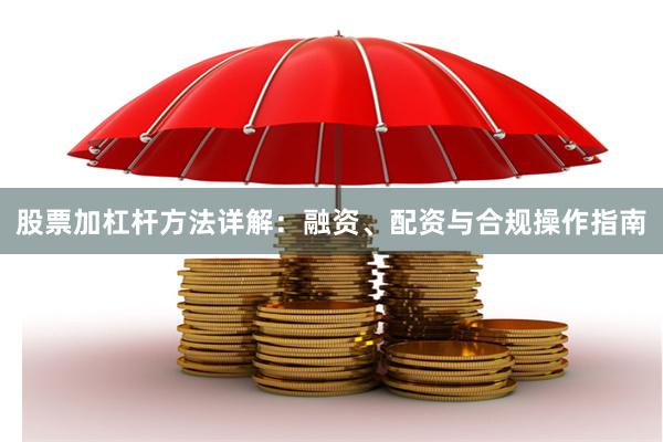 股票加杠杆方法详解：融资、配资与合规操作指南