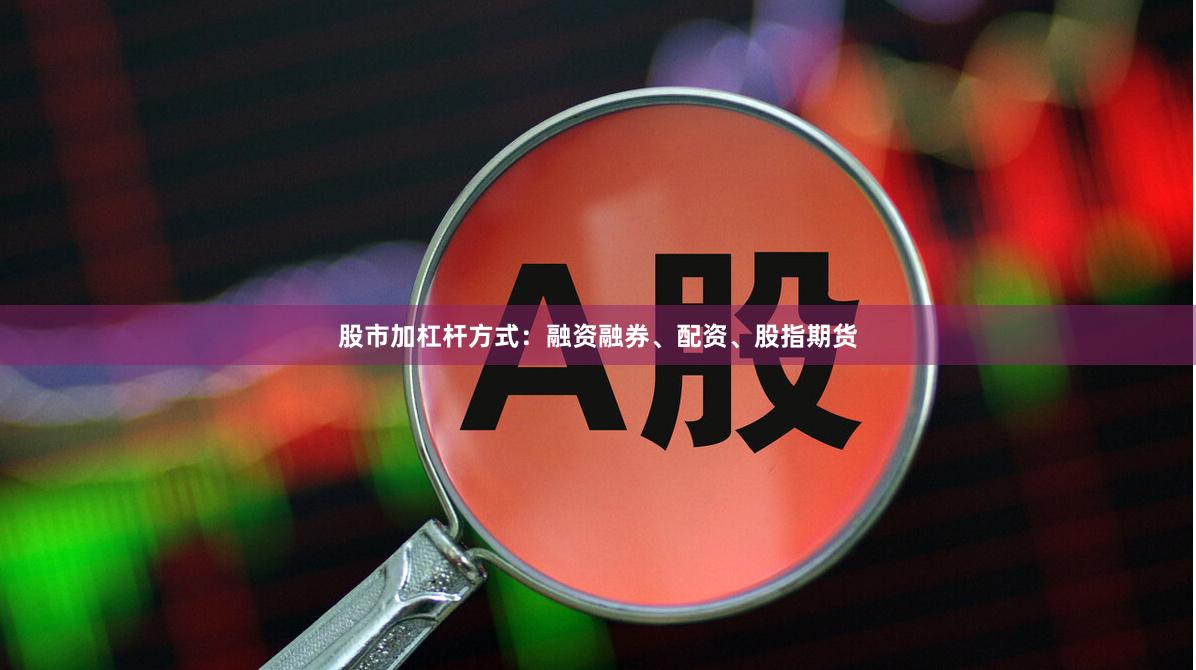 股市加杠杆方式：融资融券、配资、股指期货