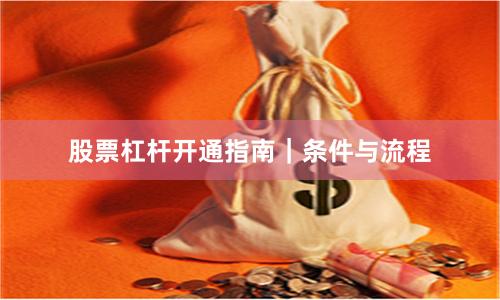 股票杠杆开通指南｜条件与流程
