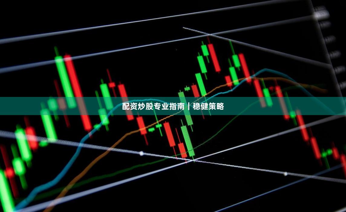 配资炒股专业指南｜稳健策略