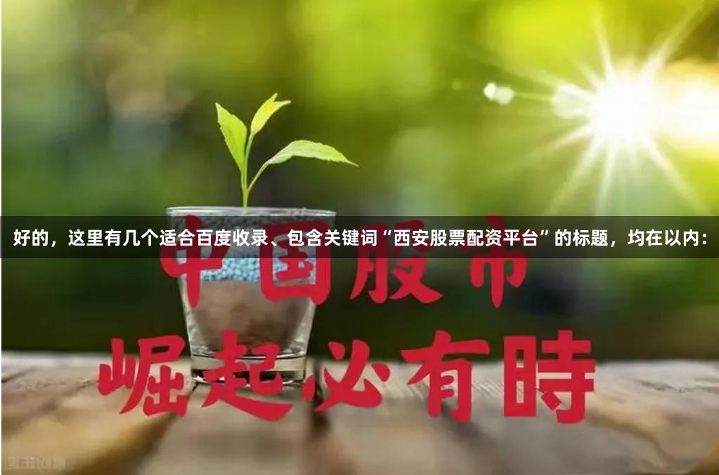 好的，这里有几个适合百度收录、包含关键词“西安股票配资平台”的标题，均在以内：