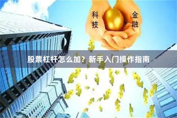 股票杠杆怎么加？新手入门操作指南