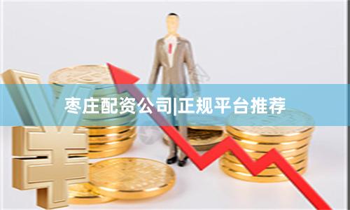 枣庄配资公司|正规平台推荐