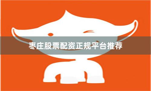 枣庄股票配资正规平台推荐