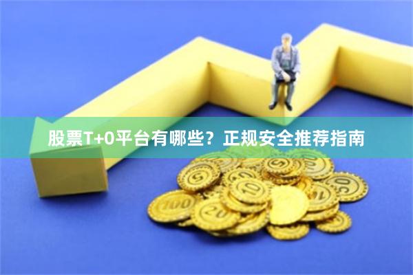 股票T+0平台有哪些？正规安全推荐指南